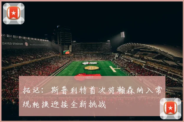 拓记：斯普利特首次将瀚森纳入常规轮换迎接全新挑战