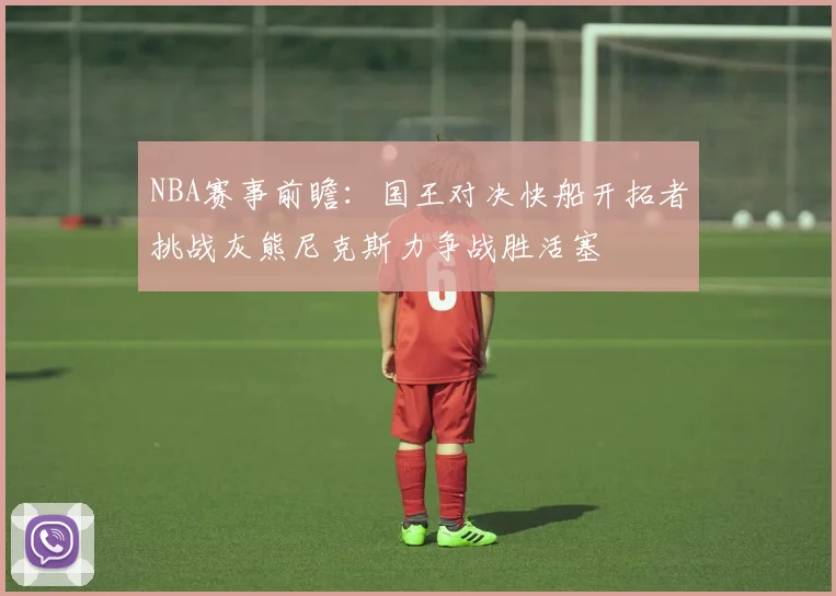 NBA赛事前瞻：国王对决快船开拓者挑战灰熊尼克斯力争战胜活塞