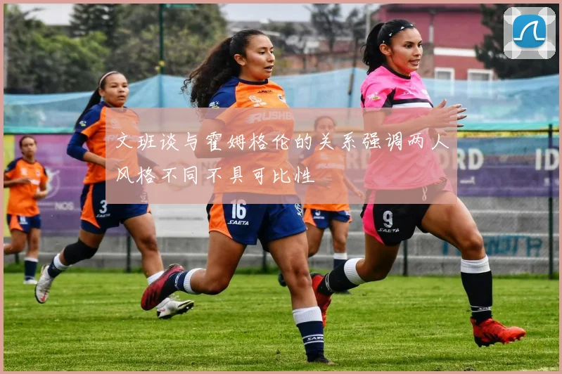 文班谈与霍姆格伦的关系强调两人风格不同不具可比性