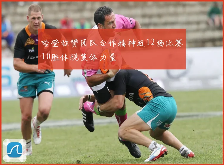 哈登称赞团队合作精神近12场比赛10胜体现集体力量