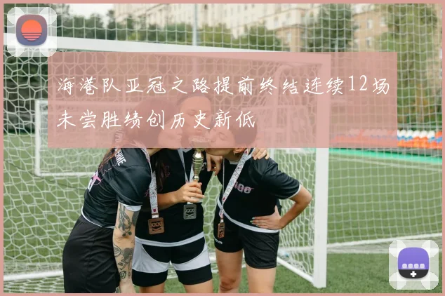 海港队亚冠之路提前终结连续12场未尝胜绩创历史新低