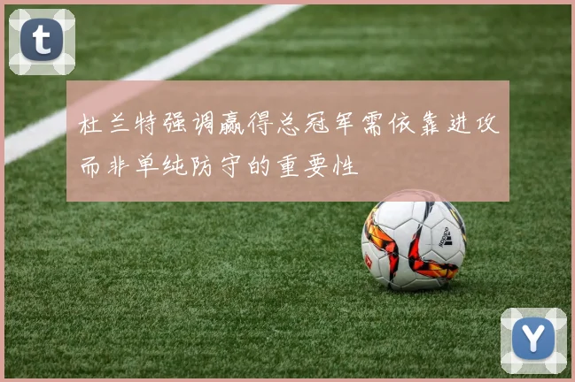 杜兰特强调赢得总冠军需依靠进攻而非单纯防守的重要性