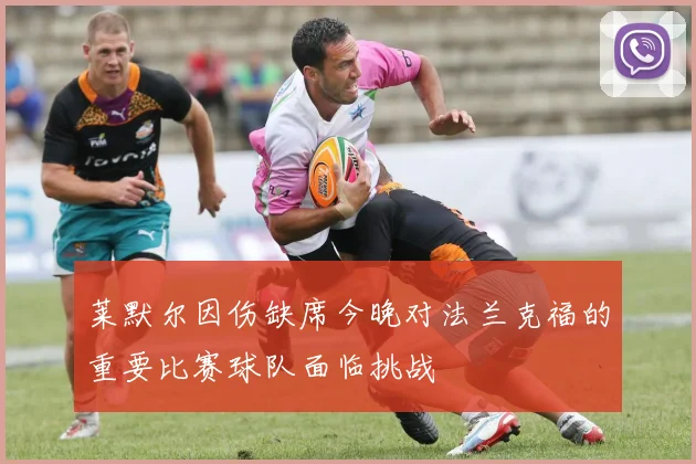 莱默尔因伤缺席今晚对法兰克福的重要比赛球队面临挑战