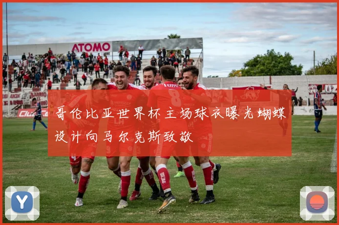 哥伦比亚世界杯主场球衣曝光蝴蝶设计向马尔克斯致敬