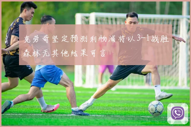 克劳奇坚定预测利物浦将以3-1战胜森林无其他结果可言