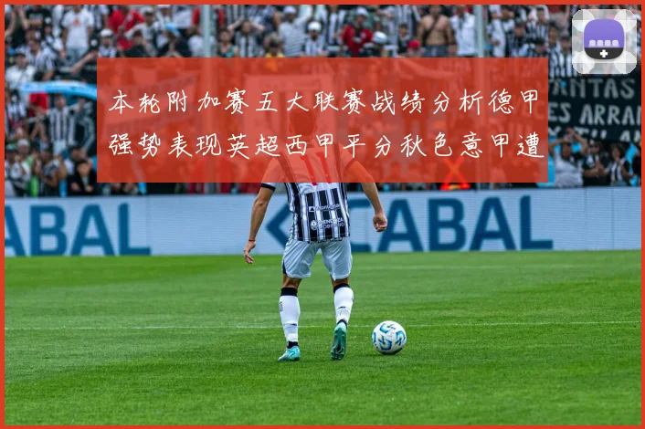 本轮附加赛五大联赛战绩分析德甲强势表现英超西甲平分秋色意甲遭遇挑战