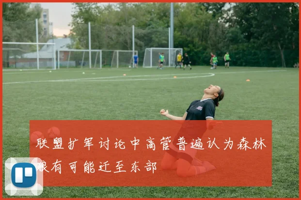 联盟扩军讨论中高管普遍认为森林狼有可能迁至东部