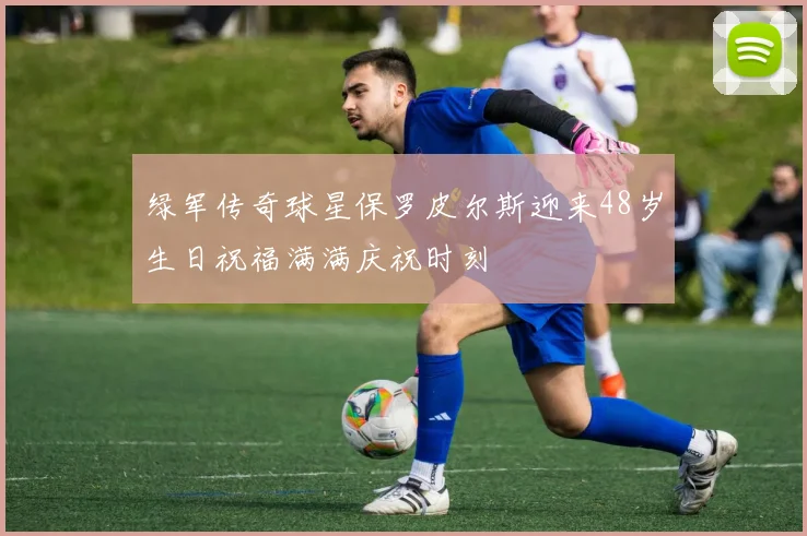 绿军传奇球星保罗皮尔斯迎来48岁生日祝福满满庆祝时刻