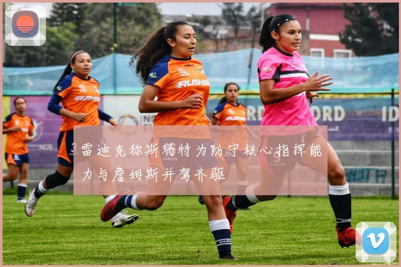 雷迪克称斯玛特为防守核心指挥能力与詹姆斯并驾齐驱