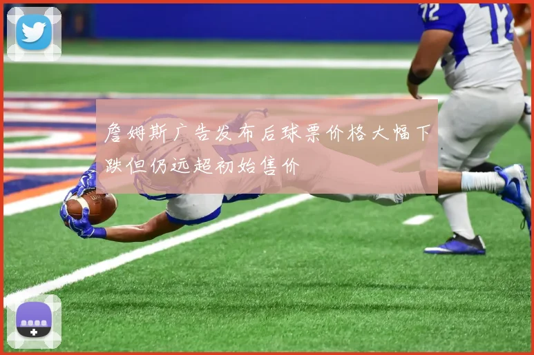 詹姆斯广告发布后球票价格大幅下跌但仍远超初始售价