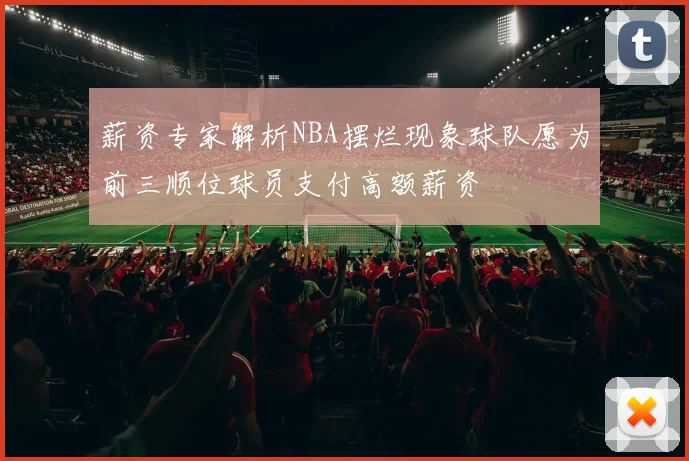 薪资专家解析NBA摆烂现象球队愿为前三顺位球员支付高额薪资