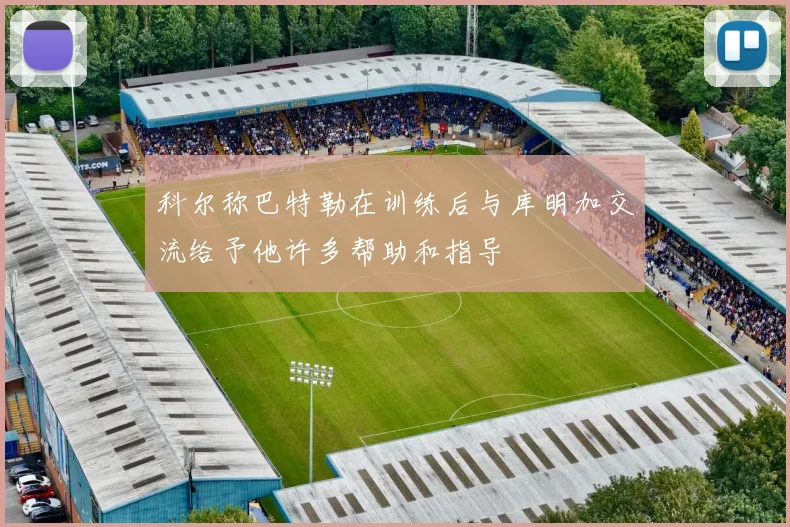 科尔称巴特勒在训练后与库明加交流给予他许多帮助和指导