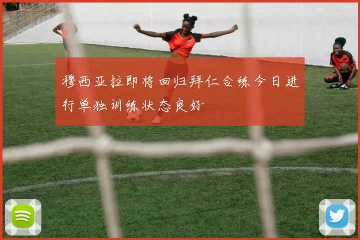 穆西亚拉即将回归拜仁合练今日进行单独训练状态良好