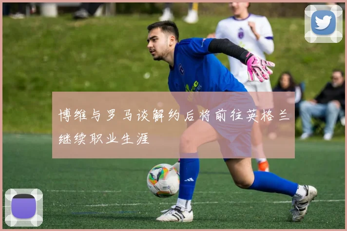 博维与罗马谈解约后将前往英格兰继续职业生涯