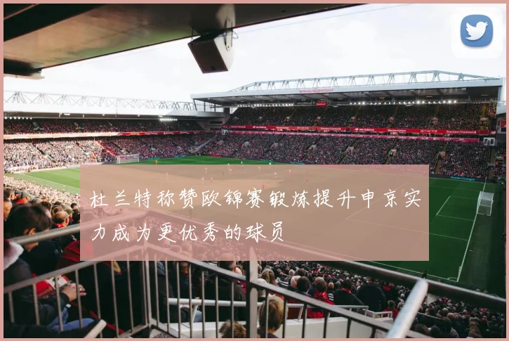 杜兰特称赞欧锦赛锻炼提升申京实力成为更优秀的球员